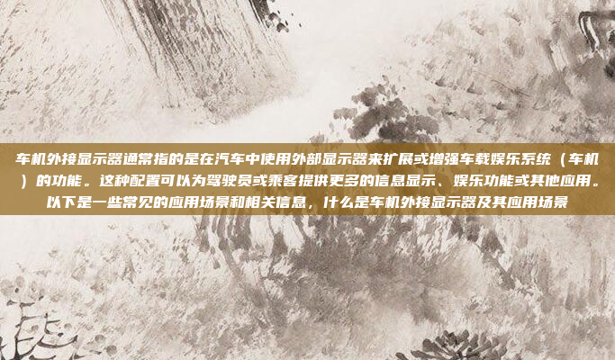 车机外接显示器通常指的是在汽车中使用外部显示器来扩展或增强车载娱乐系统（车机）的功能。这种配置可以为驾驶员或乘客提供更多的信息显示、娱乐功能或其他应用。以下是一些常见的应用场景和相关信息，什么是车机外接显示器及其应用场景