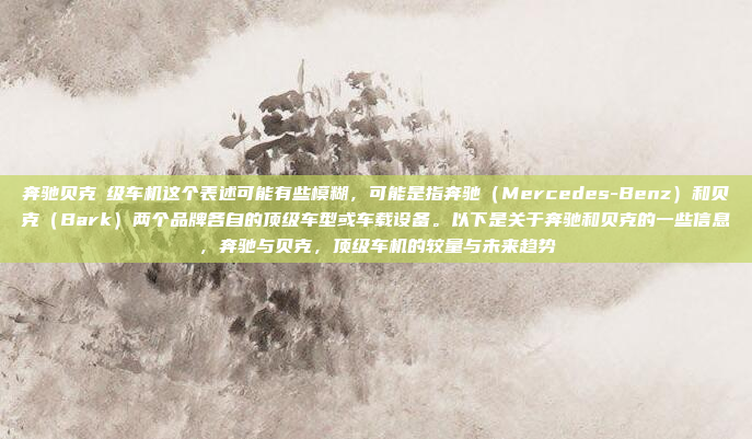 奔驰贝克頂级车机这个表述可能有些模糊，可能是指奔驰（Mercedes-Benz）和贝克（Bark）两个品牌各自的顶级车型或车载设备。以下是关于奔驰和贝克的一些信息，奔驰与贝克，顶级车机的较量与未来趋势