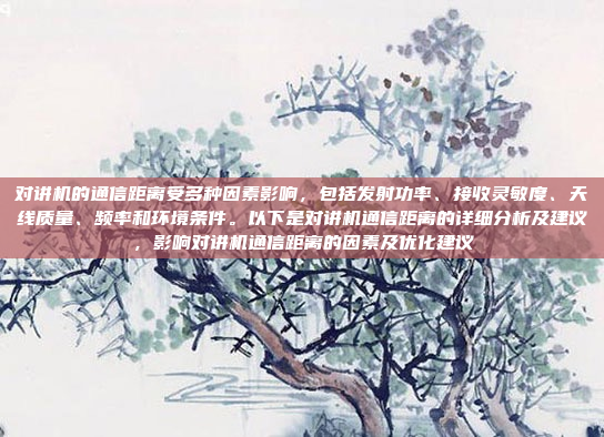 对讲机的通信距离受多种因素影响，包括发射功率、接收灵敏度、天线质量、频率和环境条件。以下是对讲机通信距离的详细分析及建议，影响对讲机通信距离的因素及优化建议