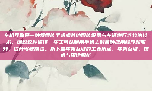 车机互联是一种将智能手机或其他智能设备与车辆进行连接的技术，通过这种连接，车主可以利用手机上的各种应用程序和服务，提升驾驶体验。以下是车机互联的主要用途，车机互联，技术与用途解析
