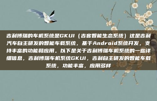 吉利博瑞的车机系统是GKUI（吉客智能生态系统）这是吉利汽车自主研发的智能车载系统，基于Android系统开发，支持丰富的功能和应用。以下是关于吉利博瑞车机系统的一些详细信息，吉利博瑞车机系统GKUI，吉利自主研发的智能车载系统，功能丰富，应用多样