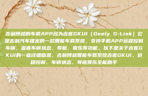 吉利博越的车机APP名为吉客GKUI（Geely G-Link）它是吉利汽车推出的一款智能车载系统，支持手机APP远程控制车辆、查看车辆状态、导航、娱乐等功能。以下是关于吉客GKUI的一些详细信息，吉利博越智能车载系统吉客GKUI，远程控制、车辆状态、导航娱乐全能助手