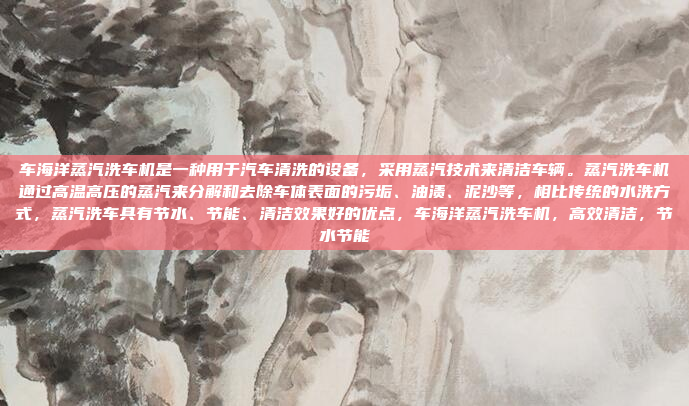 车海洋蒸汽洗车机是一种用于汽车清洗的设备，采用蒸汽技术来清洁车辆。蒸汽洗车机通过高温高压的蒸汽来分解和去除车体表面的污垢、油渍、泥沙等，相比传统的水洗方式，蒸汽洗车具有节水、节能、清洁效果好的优点，车海洋蒸汽洗车机，高效清洁，节水节能