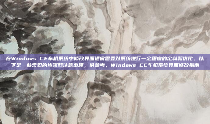 在Windows CE车机系统中修改界面通常需要对系统进行一定程度的定制和优化。以下是一些常见的步骤和注意事项，供参考，Windows CE车机系统界面修改指南