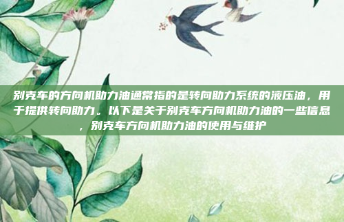 别克车的方向机助力油通常指的是转向助力系统的液压油，用于提供转向助力。以下是关于别克车方向机助力油的一些信息，别克车方向机助力油的使用与维护