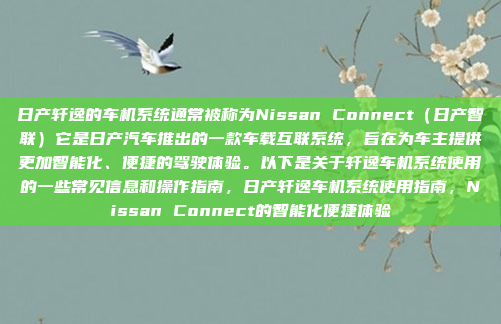 日产轩逸的车机系统通常被称为Nissan Connect（日产智联）它是日产汽车推出的一款车载互联系统，旨在为车主提供更加智能化、便捷的驾驶体验。以下是关于轩逸车机系统使用的一些常见信息和操作指南，日产轩逸车机系统使用指南，Nissan Connect的智能化便捷体验