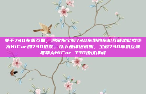 关于730车机互联，通常指宝骏730车型的车机互联功能或华为HiCar的730协议。以下是详细说明，宝骏730车机互联与华为HiCar 730协议详解