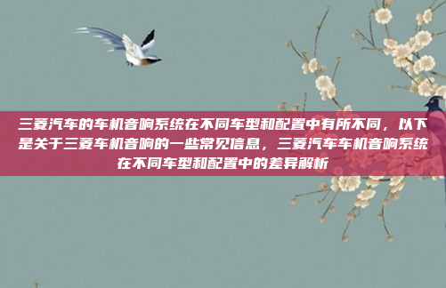 三菱汽车的车机音响系统在不同车型和配置中有所不同，以下是关于三菱车机音响的一些常见信息，三菱汽车车机音响系统在不同车型和配置中的差异解析