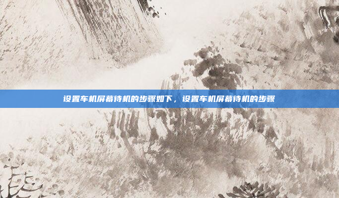 设置车机屏幕待机的步骤如下，设置车机屏幕待机的步骤