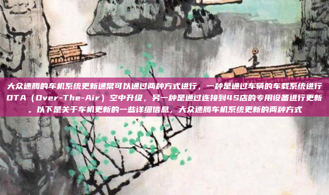 大众速腾的车机系统更新通常可以通过两种方式进行，一种是通过车辆的车载系统进行OTA（Over-The-Air）空中升级，另一种是通过连接到4S店的专用设备进行更新。以下是关于车机更新的一些详细信息，大众速腾车机系统更新的两种方式