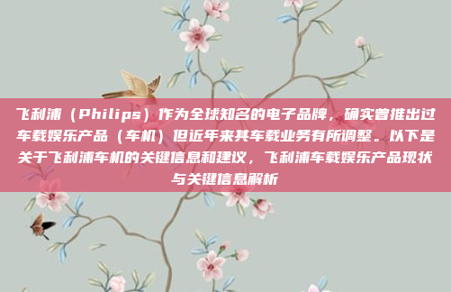飞利浦（Philips）作为全球知名的电子品牌，确实曾推出过车载娱乐产品（车机）但近年来其车载业务有所调整。以下是关于飞利浦车机的关键信息和建议，飞利浦车载娱乐产品现状与关键信息解析