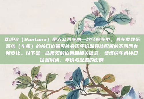 桑塔纳（Santana）是大众汽车的一款经典车型，其车载娱乐系统（车机）的接口位置可能会因年份和具体配置的不同而有所变化。以下是一些常见的位置和相关信息，桑塔纳车机接口位置解析，年份与配置的影响