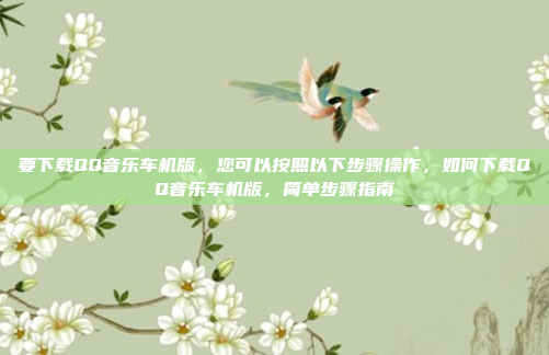 要下载QQ音乐车机版，您可以按照以下步骤操作，如何下载QQ音乐车机版，简单步骤指南