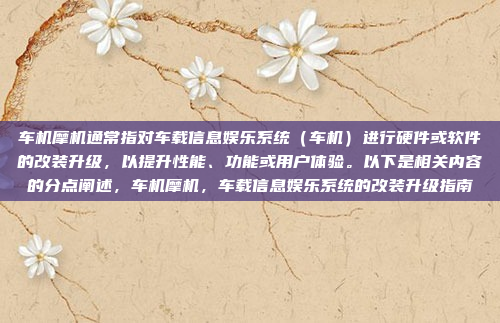 车机摩机通常指对车载信息娱乐系统(车机)进行硬件或软件的改装升级,以提升性能、功能或用户体验。以下是相关内容的分点阐述,车机摩机,车载信息娱乐系统的改装升级指南
