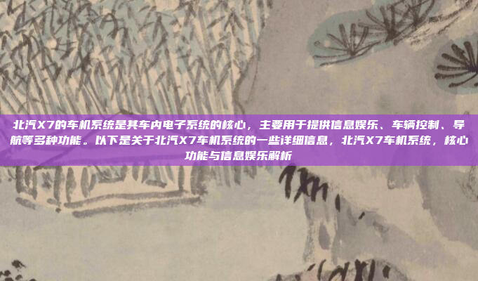 北汽X7的车机系统是其车内电子系统的核心，主要用于提供信息娱乐、车辆控制、导航等多种功能。以下是关于北汽X7车机系统的一些详细信息，北汽X7车机系统，核心功能与信息娱乐解析