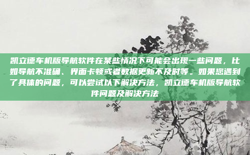 凯立德车机版导航软件在某些情况下可能会出现一些问题,比如导航不准确、界面卡顿或者数据更新不及时等。如果您遇到了具体的问题,可以尝试以下解决方法,凯立德车机版导航软件问题及解决方法