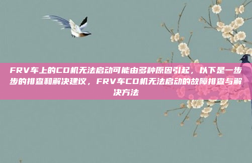 FRV车上的CD机无法启动可能由多种原因引起，以下是一步步的排查和解决建议，FRV车CD机无法启动的故障排查与解决方法