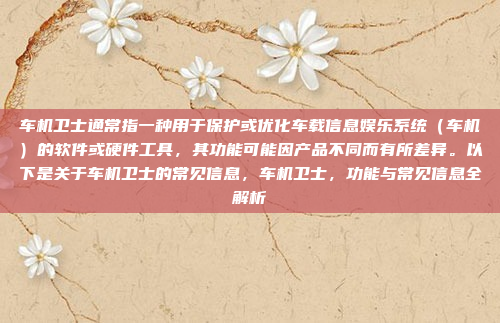 车机卫士通常指一种用于保护或优化车载信息娱乐系统（车机）的软件或硬件工具，其功能可能因产品不同而有所差异。以下是关于车机卫士的常见信息，车机卫士，功能与常见信息全解析