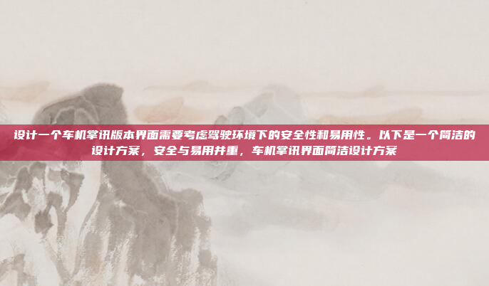 设计一个车机掌讯版本界面需要考虑驾驶环境下的安全性和易用性。以下是一个简洁的设计方案，安全与易用并重，车机掌讯界面简洁设计方案