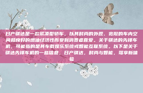 日产骐达是一款紧凑型轿车，以其时尚的外观、宽敞的车内空间和良好的燃油经济性而受到消费者喜爱。关于骐达的先锋车机，可能指的是其车载娱乐系统或智能互联系统。以下是关于骐达先锋车机的一些信息，日产骐达，时尚与智能，驾享新体验