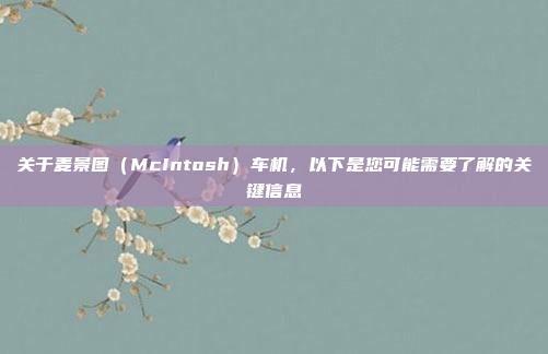 关于麦景图(McIntosh)车机,以下是您可能需要了解的关键信息
