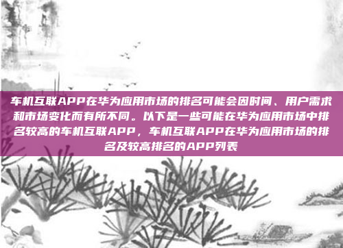 车机互联APP在华为应用市场的排名可能会因时间、用户需求和市场变化而有所不同。以下是一些可能在华为应用市场中排名较高的车机互联APP，车机互联APP在华为应用市场的排名及较高排名的APP列表