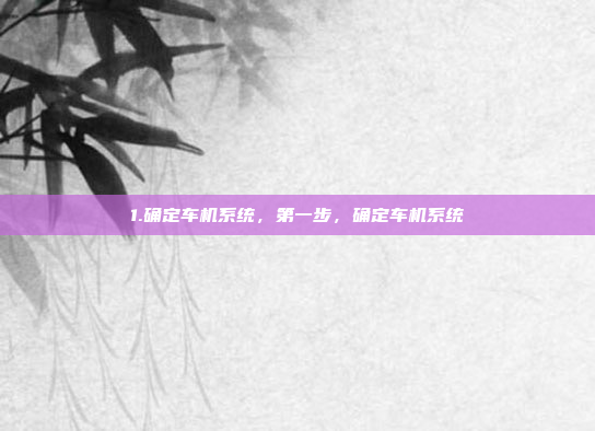 1.确定车机系统，第一步，确定车机系统