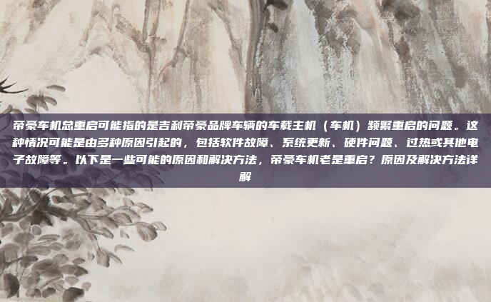 帝豪车机总重启可能指的是吉利帝豪品牌车辆的车载主机（车机）频繁重启的问题。这种情况可能是由多种原因引起的，包括软件故障、系统更新、硬件问题、过热或其他电子故障等。以下是一些可能的原因和解决方法，帝豪车机老是重启？原因及解决方法详解