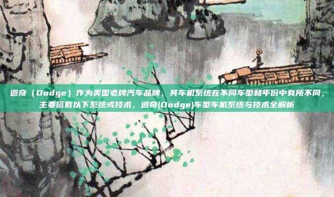 道奇（Dodge）作为美国老牌汽车品牌，其车机系统在不同车型和年份中有所不同，主要搭载以下系统或技术，道奇(Dodge)车型车机系统与技术全解析