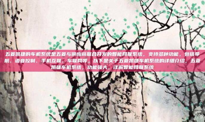 五菱凯捷的车机系统是五菱与供应商联合开发的智能网联系统，支持多种功能，包括导航、语音控制、手机互联、车联网等。以下是关于五菱凯捷车机系统的详细介绍，五菱凯捷车机系统，功能强大，详解智能网联系统
