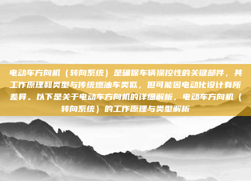 电动车方向机（转向系统）是确保车辆操控性的关键部件，其工作原理和类型与传统燃油车类似，但可能因电动化设计有所差异。以下是关于电动车方向机的详细解析，电动车方向机（转向系统）的工作原理与类型解析