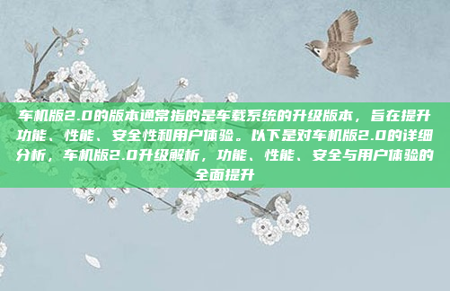 车机版2.0的版本通常指的是车载系统的升级版本，旨在提升功能、性能、安全性和用户体验。以下是对车机版2.0的详细分析，车机版2.0升级解析，功能、性能、安全与用户体验的全面提升