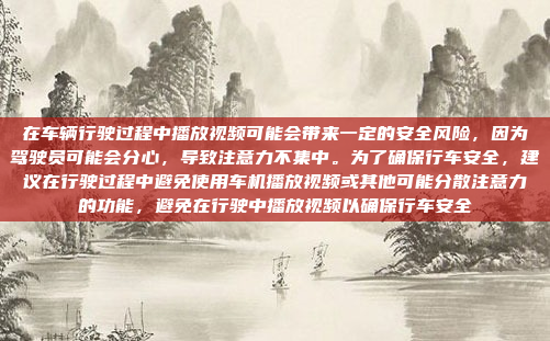 在车辆行驶过程中播放视频可能会带来一定的安全风险，因为驾驶员可能会分心，导致注意力不集中。为了确保行车安全，建议在行驶过程中避免使用车机播放视频或其他可能分散注意力的功能，避免在行驶中播放视频以确保行车安全