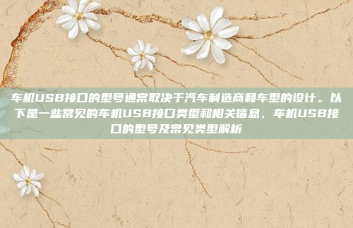 车机USB接口的型号通常取决于汽车制造商和车型的设计。以下是一些常见的车机USB接口类型和相关信息，车机USB接口的型号及常见类型解析