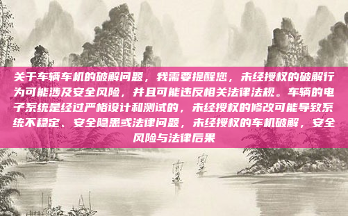 关于车辆车机的破解问题，我需要提醒您，未经授权的破解行为可能涉及安全风险，并且可能违反相关法律法规。车辆的电子系统是经过严格设计和测试的，未经授权的修改可能导致系统不稳定、安全隐患或法律问题，未经授权的车机破解，安全风险与法律后果
