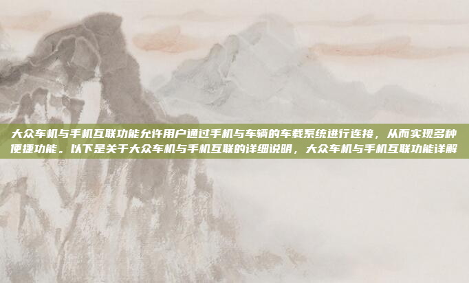 大众车机与手机互联功能允许用户通过手机与车辆的车载系统进行连接，从而实现多种便捷功能。以下是关于大众车机与手机互联的详细说明，大众车机与手机互联功能详解