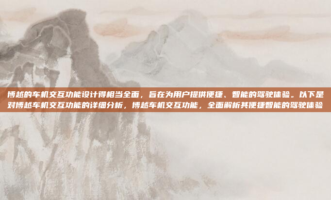 博越的车机交互功能设计得相当全面,旨在为用户提供便捷、智能的驾驶体验。以下是对博越车机交互功能的详细分析,博越车机交互功能,全面解析其便捷智能的驾驶体验