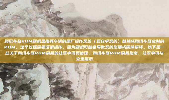 腾讯车联ROM刷机是指将车辆的原厂操作系统(如安卓系统)替换成腾讯车联定制的ROM。这个过程需要谨慎操作,因为刷机可能会导致系统崩溃或硬件损坏。以下是一些关于腾讯车联ROM刷机的注意事项和步骤,腾讯车联ROM刷机指南,注意事项与安全提示