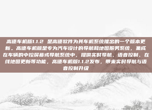 高德车机版1.1.2 是高德软件为其车机系统推出的一个版本更新。高德车机版是专为汽车设计的导航和地图服务系统，集成在车辆的中控屏幕或导航系统中，提供实时导航、语音控制、在线地图更新等功能，高德车机版1.1.2发布，带来实时导航与语音控制升级