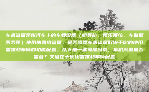 车机流量是指汽车上的车载设备（如导航、娱乐系统、车联网服务等）使用的网络流量。是否需要车机流量取决于你的使用需求和车辆的功能配置。以下是一些考虑因素，车机流量是否需要？关键在于使用需求和车辆配置