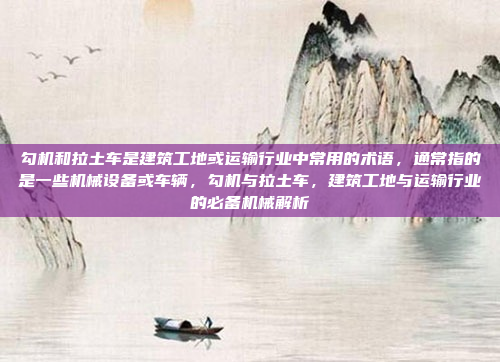 勾机和拉土车是建筑工地或运输行业中常用的术语，通常指的是一些机械设备或车辆，勾机与拉土车，建筑工地与运输行业的必备机械解析