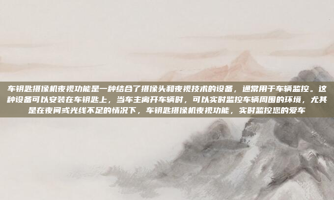 车钥匙摄像机夜视功能是一种结合了摄像头和夜视技术的设备，通常用于车辆监控。这种设备可以安装在车钥匙上，当车主离开车辆时，可以实时监控车辆周围的环境，尤其是在夜间或光线不足的情况下，车钥匙摄像机夜视功能，实时监控您的爱车