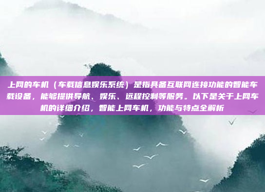 上网的车机（车载信息娱乐系统）是指具备互联网连接功能的智能车载设备，能够提供导航、娱乐、远程控制等服务。以下是关于上网车机的详细介绍，智能上网车机，功能与特点全解析