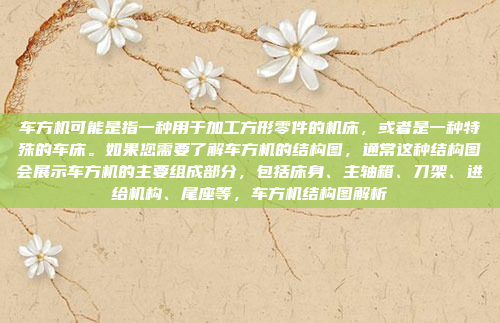 车方机可能是指一种用于加工方形零件的机床,或者是一种特殊的车床。如果您需要了解车方机的结构图,通常这种结构图会展示车方机的主要组成部分,包括床身、主轴箱、刀架、进给机构、尾座等,车方机结构图解析