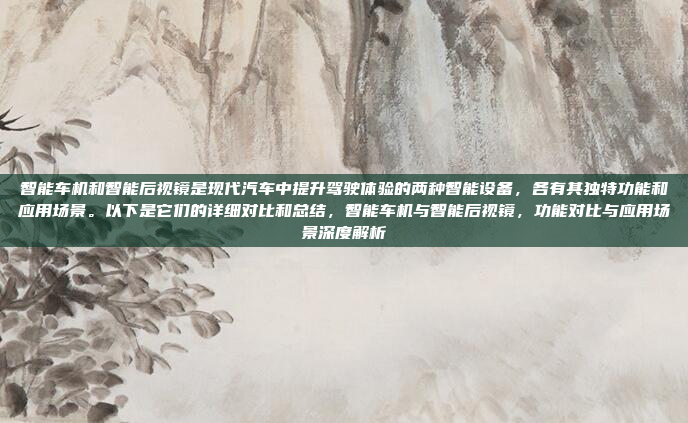 智能车机和智能后视镜是现代汽车中提升驾驶体验的两种智能设备，各有其独特功能和应用场景。以下是它们的详细对比和总结，智能车机与智能后视镜，功能对比与应用场景深度解析