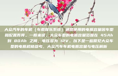 大众汽车的车机（车载娱乐系统）通常使用的电瓶容量因车型和配置而异。一般来说，大众车型的电瓶容量范围在 45Ah 到 80Ah 之间，电压多为 12V。以下是一些常见大众车型的电瓶规格参考，大众汽车车机电瓶容量与电压解析