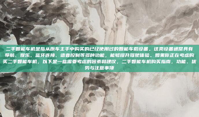 二手智能车机是指从原车主手中购买的已经使用过的智能车载设备。这类设备通常具有导航、娱乐、蓝牙连接、语音控制等多种功能，能够提升驾驶体验。如果你正在考虑购买二手智能车机，以下是一些需要考虑的因素和建议，二手智能车机购买指南，功能、优势与注意事项