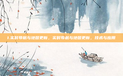 1.实时导航与地图更新，实时导航与地图更新，技术与应用