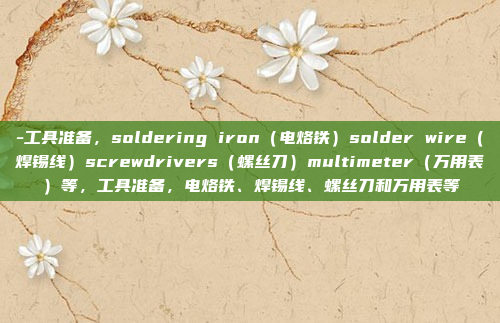 -工具准备，soldering iron（电烙铁）solder wire（焊锡线）screwdrivers（螺丝刀）multimeter（万用表）等，工具准备，电烙铁、焊锡线、螺丝刀和万用表等