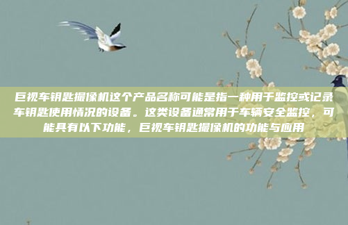巨视车钥匙撮像机这个产品名称可能是指一种用于监控或记录车钥匙使用情况的设备。这类设备通常用于车辆安全监控，可能具有以下功能，巨视车钥匙撮像机的功能与应用